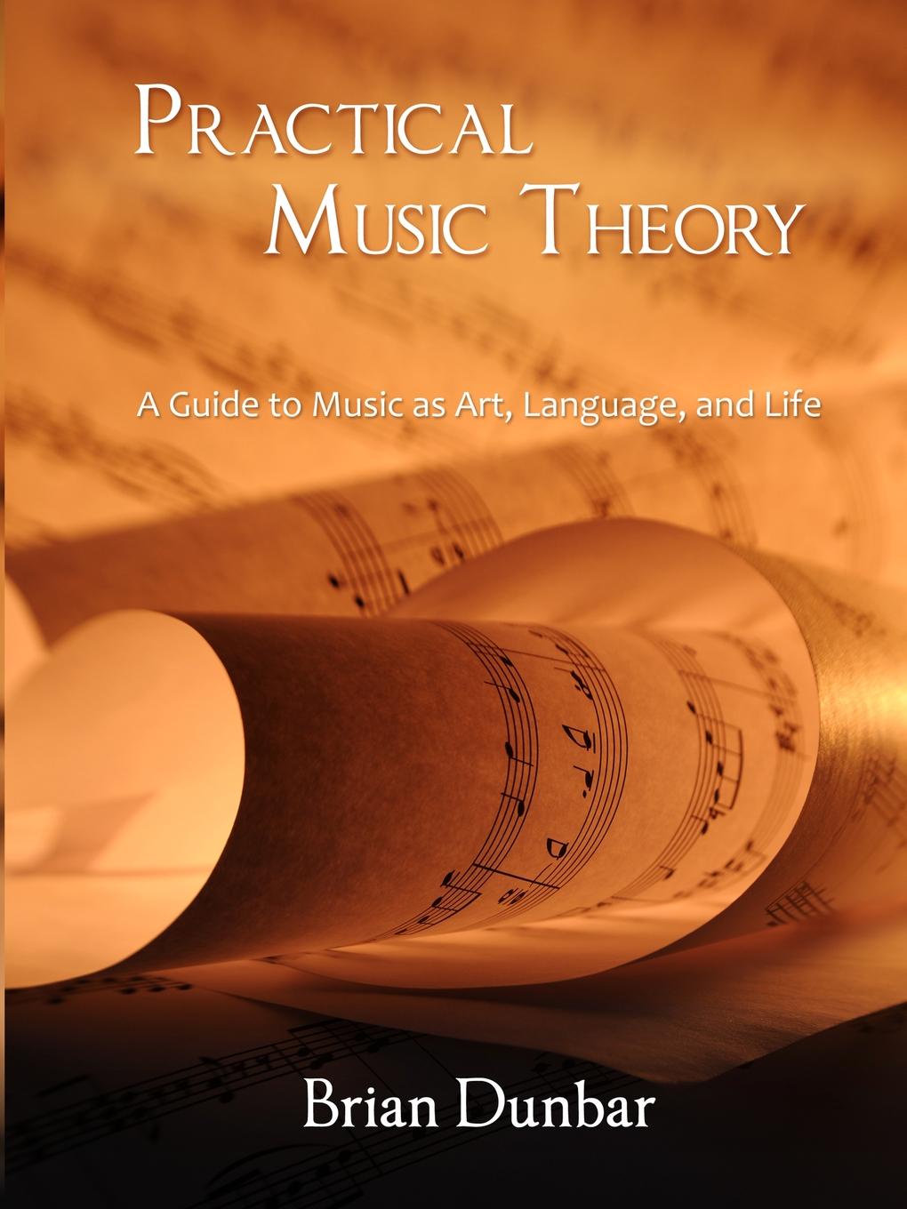 Practical Music Theory. A Guide to Music as Art, Language, and Life