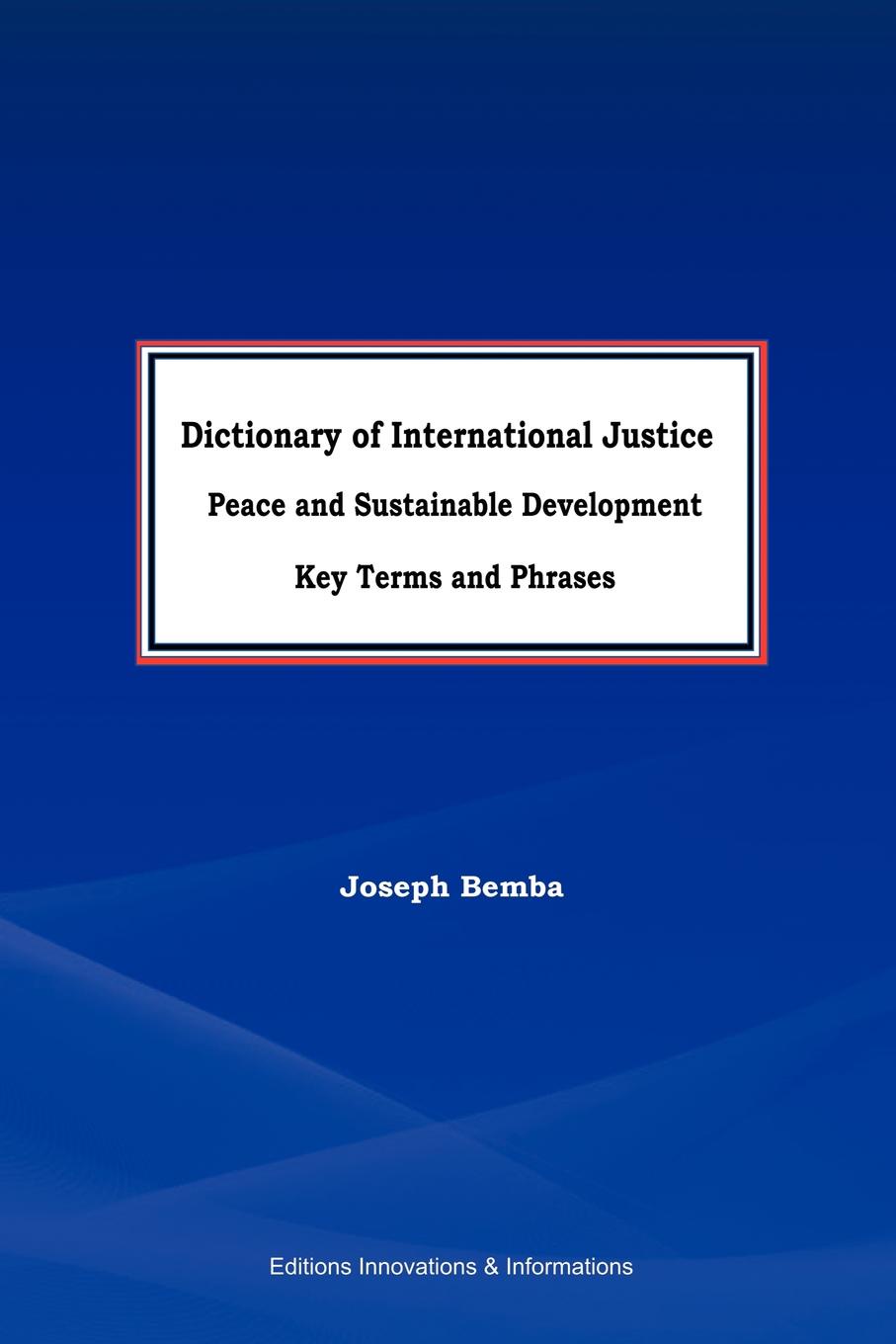 Joseph Bemba Dictionary of International Justice, Peace and sustainable development. Key terms and phrases Joseph Bemba Dictionary of International Justice, Peace and sustainable development. Key terms and phrases