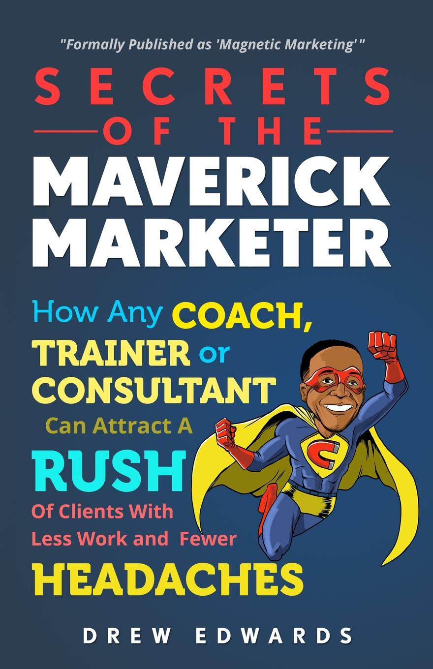 фото Secrets of The Maverick Marketer. How Any Coach, Trainer or Consultant can Attract A Rush Of Clients With Less Work and Fewer Headaches