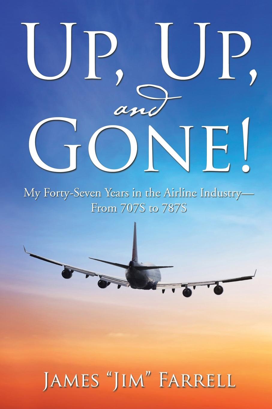Up, Up, and Gone.. My Forty-Seven Years in the Airline Industry-From 707S to 787S