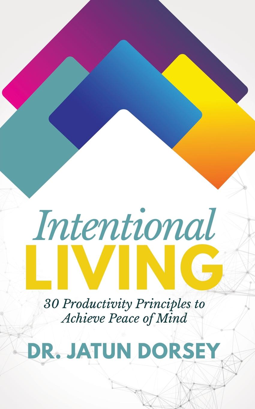 Intentional Living. 30 Productivity Principles to Achieve Peace of Mind