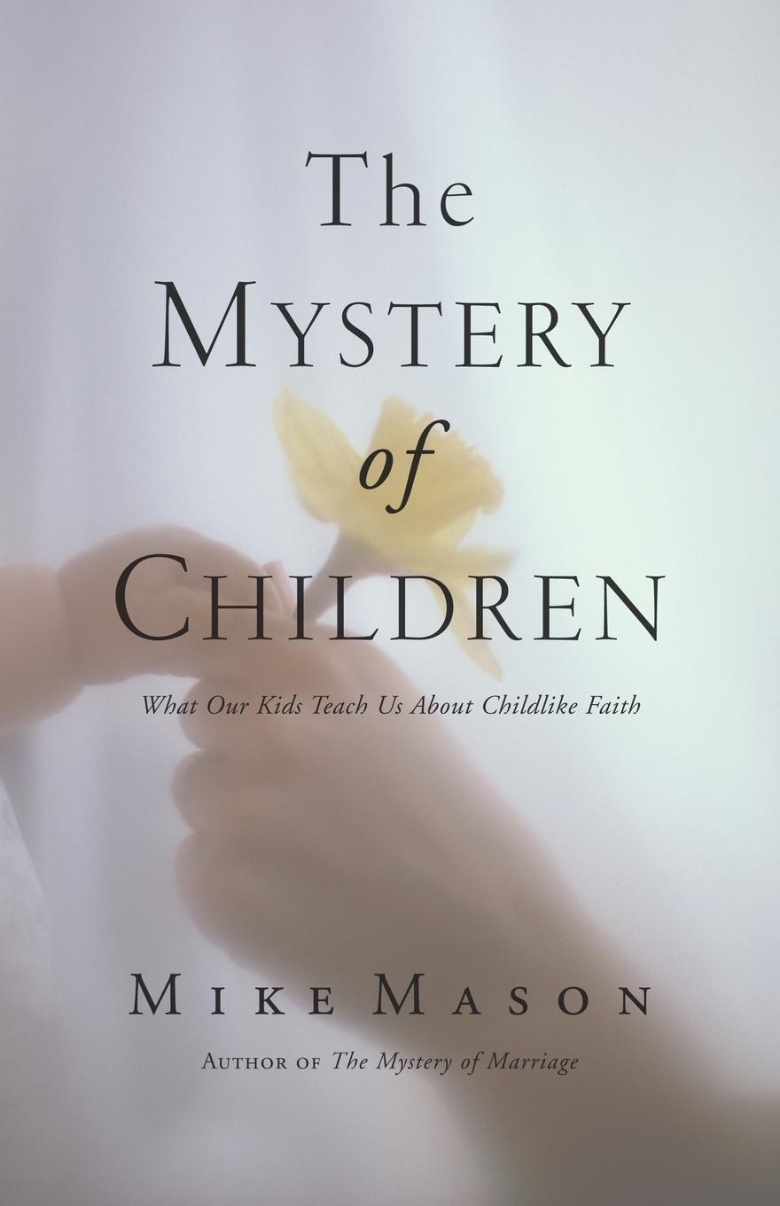 The Mystery of Children. What Our Kids Teach Us about Childlike Faith