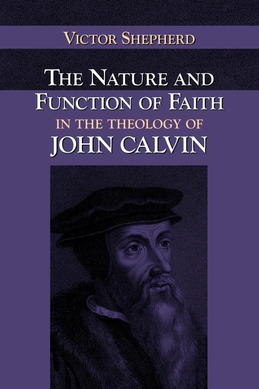 Victor A. Shepherd The Nature and Function of Faith in the Theology of John Calvin victor a shepherd the nature and function of faith in the theology of john calvin