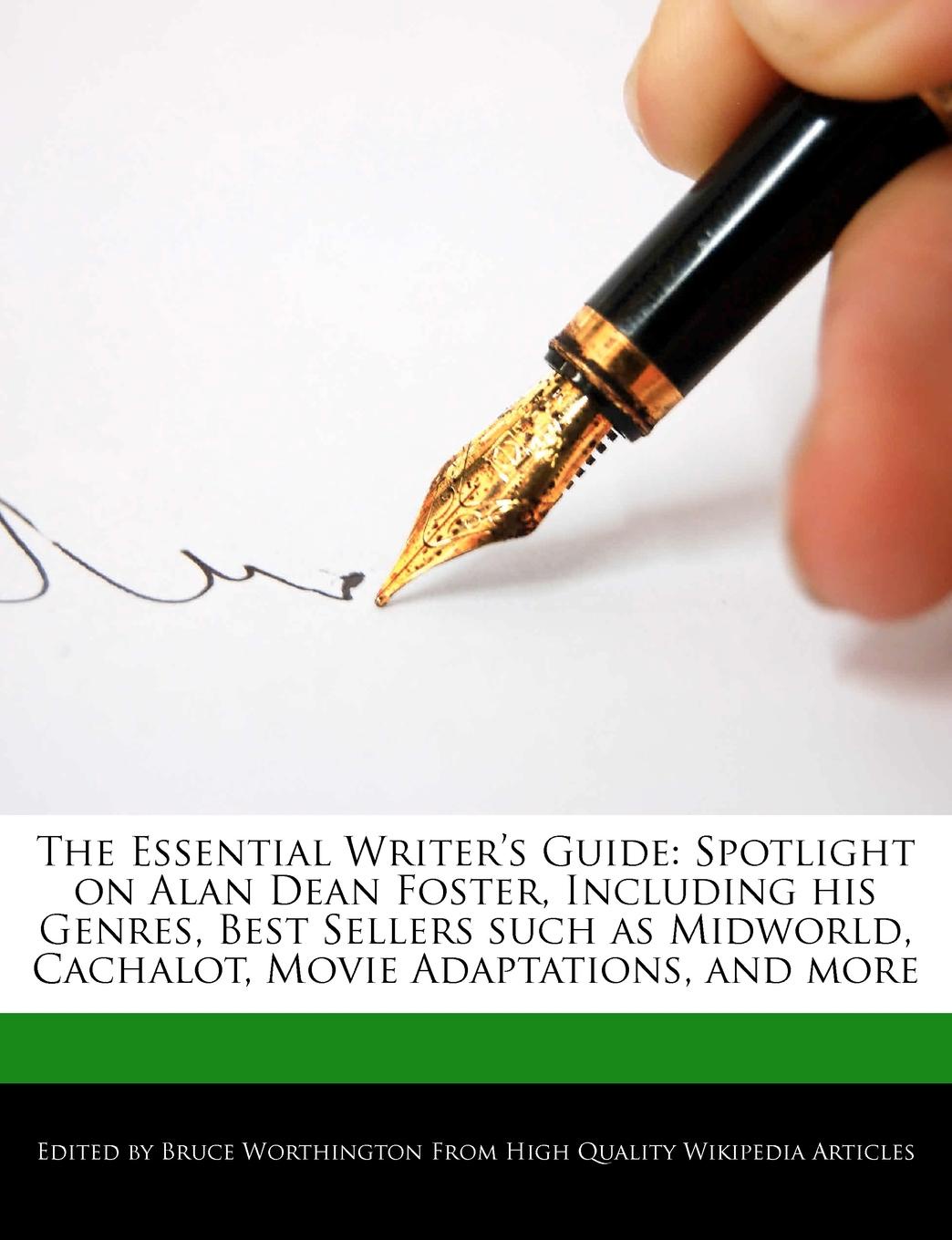 The Essential Writer.s Guide. Spotlight on Alan Dean Foster, Including His Genres, Best Sellers Such as Midworld, Cachalot, Movie Adaptations, and M