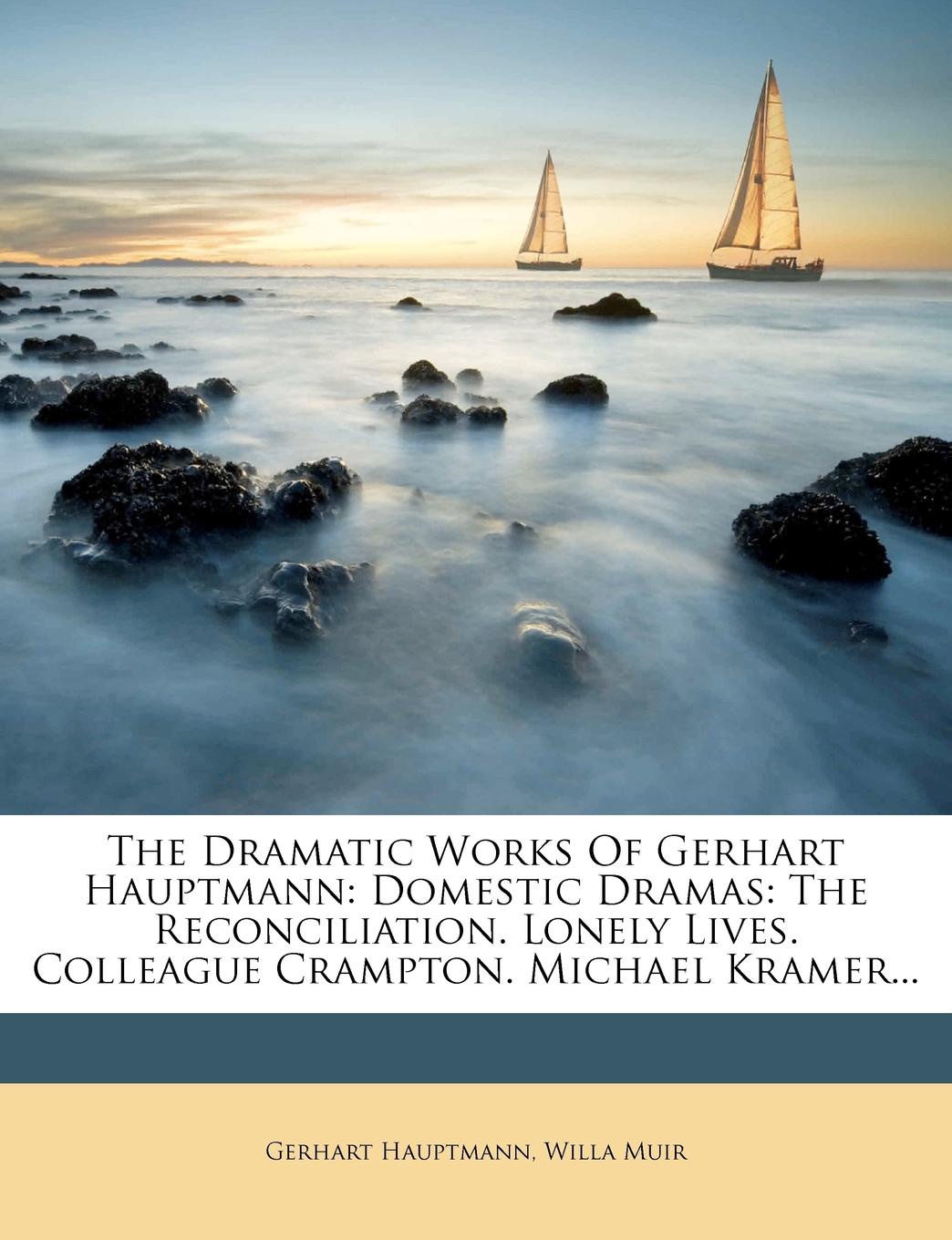 The Dramatic Works Of Gerhart Hauptmann. Domestic Dramas: The Reconciliation. Lonely Lives. Colleague Crampton. Michael Kramer...