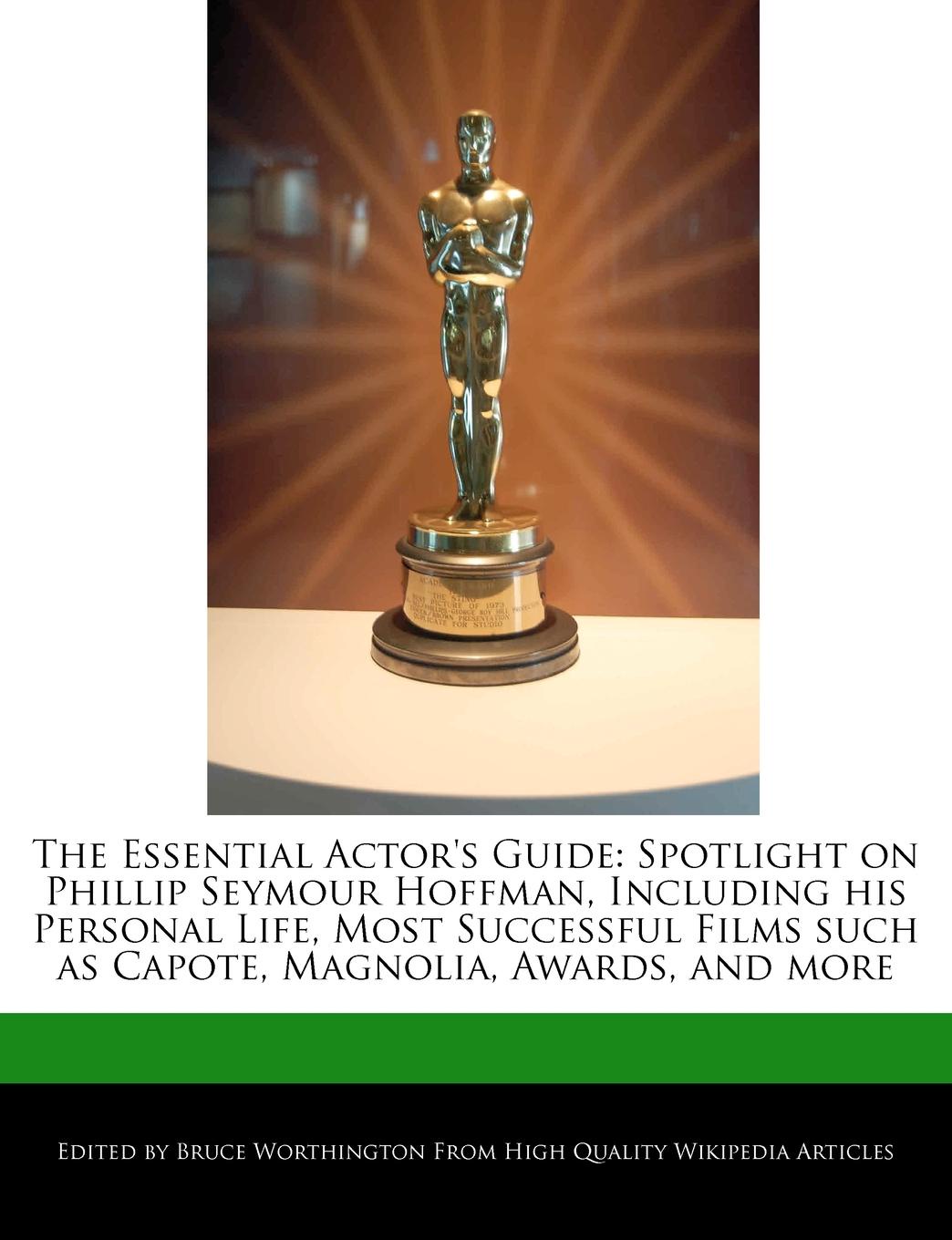 The Essential Actor.s Guide. Spotlight on Phillip Seymour Hoffman, Including His Personal Life, Most Successful Films Such as Capote, Magnolia, Awa