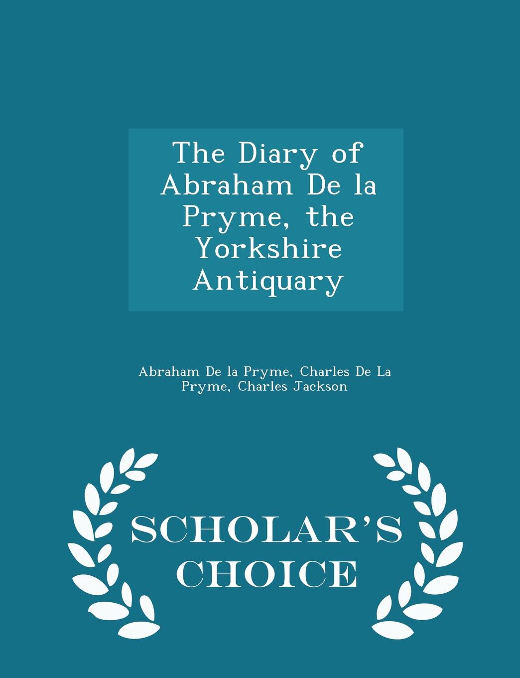 The Diary of Abraham De la Pryme, the Yorkshire Antiquary - Scholar.s Choice Edition