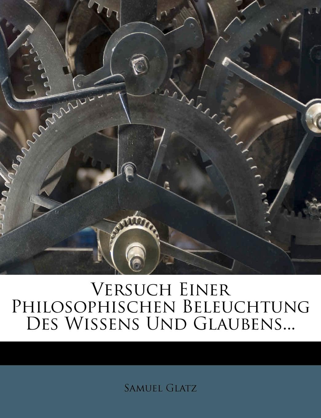 Versuch Einer Philosophischen Beleuchtung Des Wissens Und Glaubens...