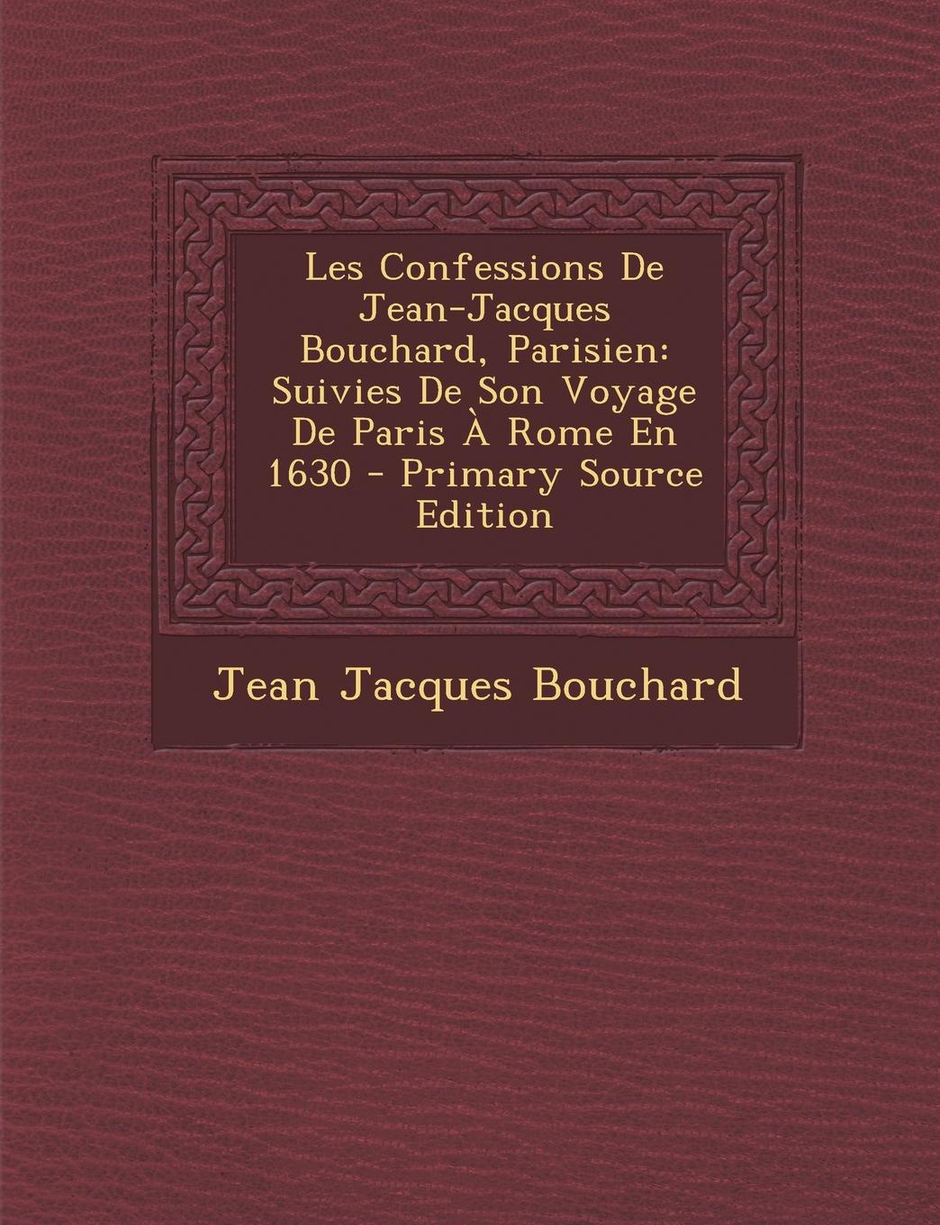 Les Confessions De Jean-Jacques Bouchard, Parisien. Suivies De Son Voyage De Paris A Rome En 1630