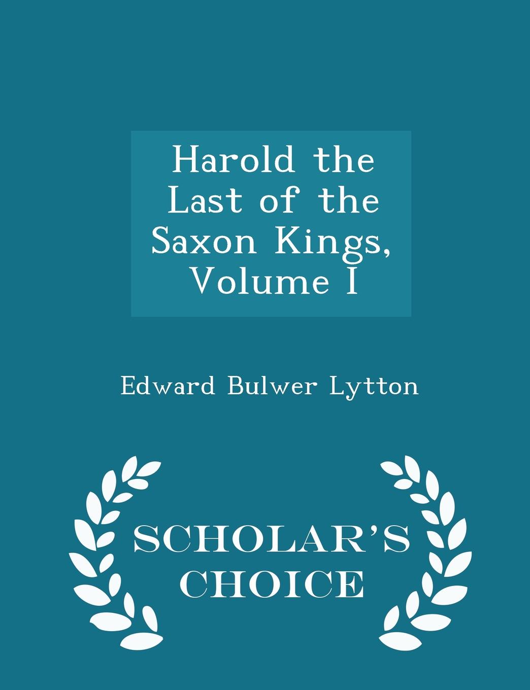 Harold the Last of the Saxon Kings, Volume I - Scholar.s Choice Edition