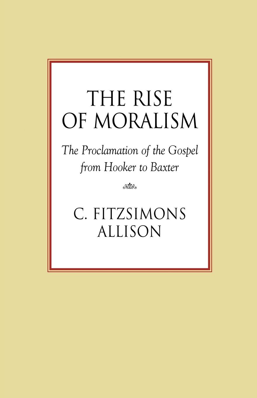 The Rise of Moralism. The Proclamation of the Gospel from Hooker to Baxter