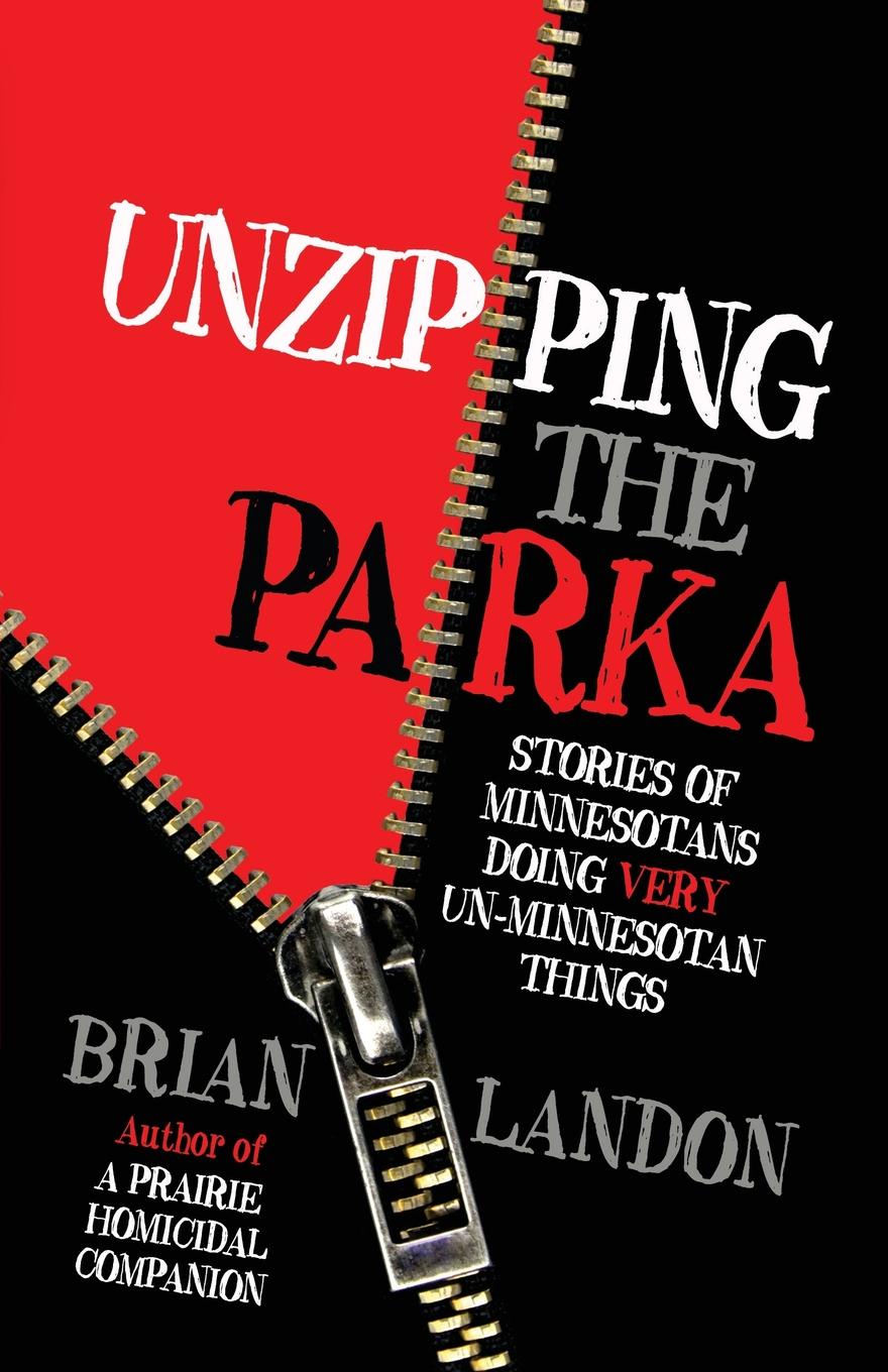 Unzipping the Parka. Stories of Minnesotans Doing Very Un-Minnesotan Things