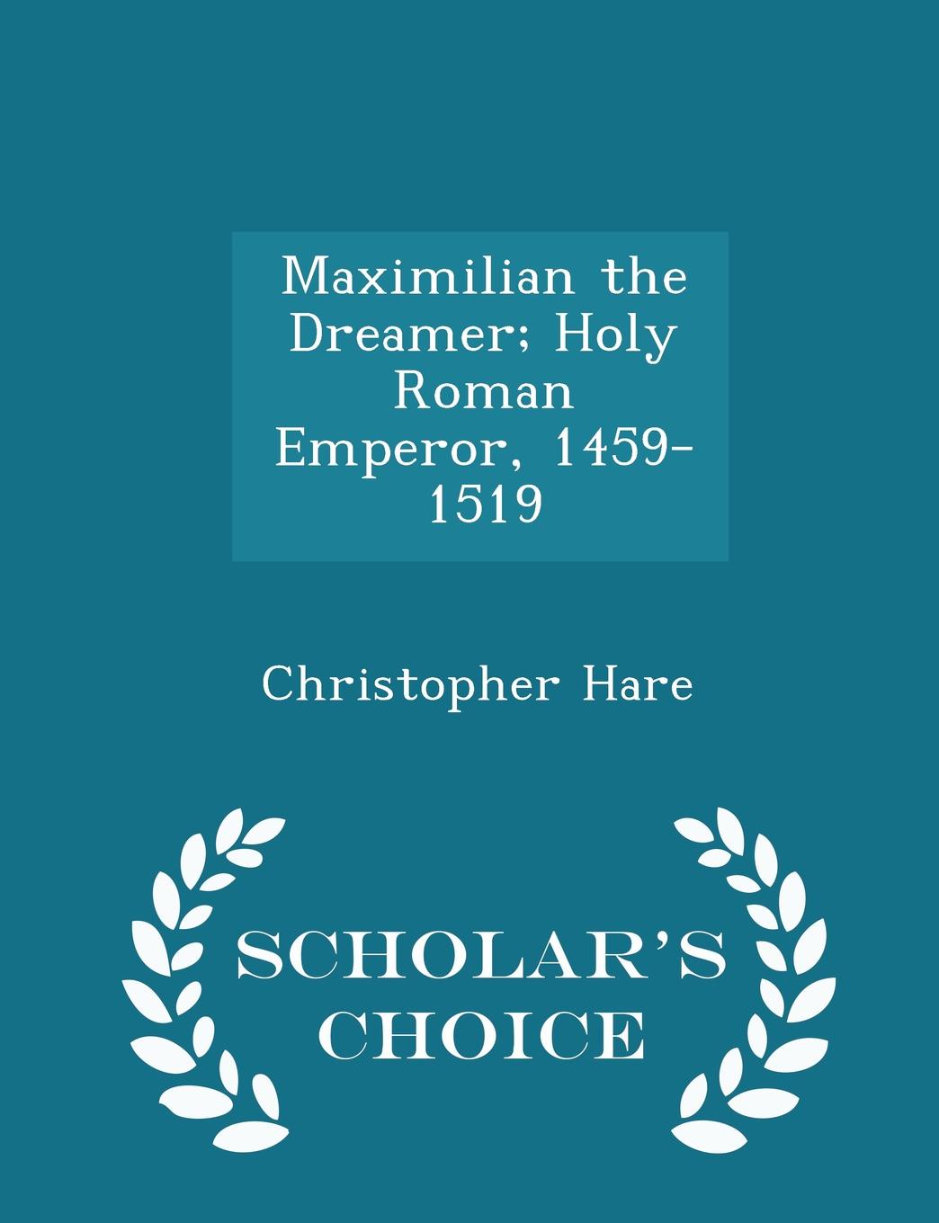 Maximilian the Dreamer; Holy Roman Emperor, 1459-1519 - Scholar.s Choice Edition