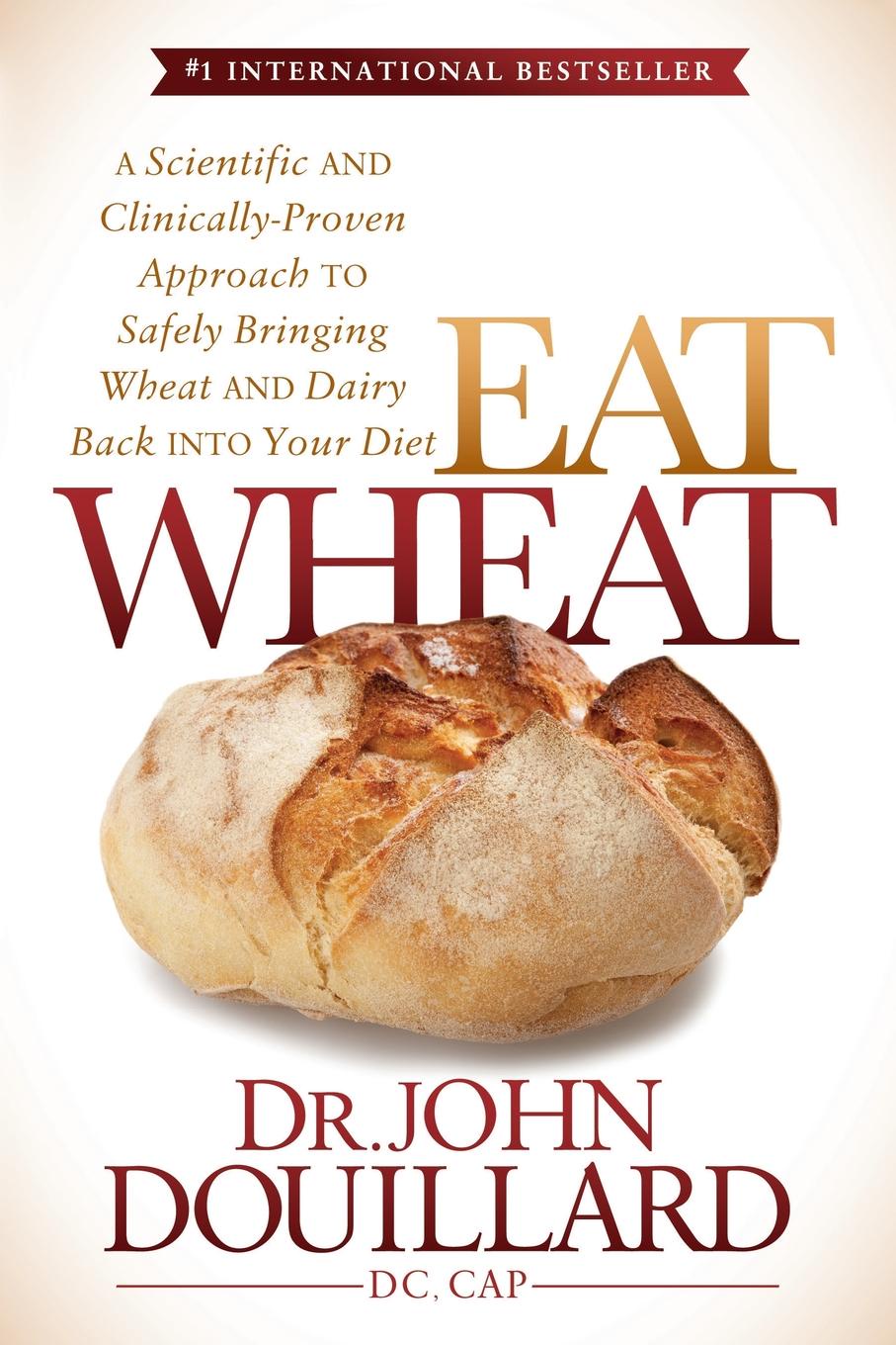 Eat Wheat. A Scientific and Clinically-Proven Approach to Safely Bringing Wheat and Dairy Back Into Your Diet