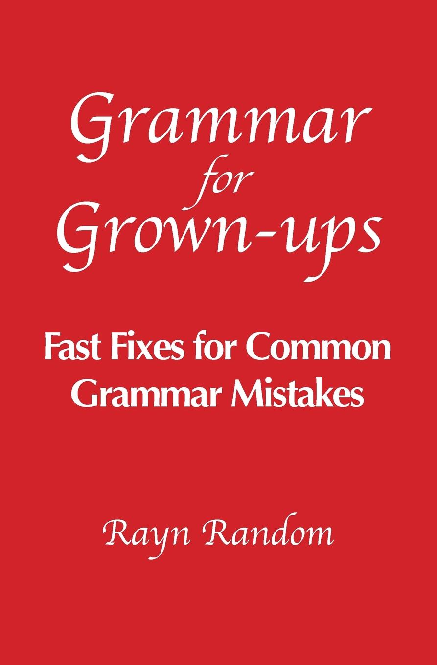 Grammar for Grown-ups. Fast Fixes for Common Grammar Mistakes