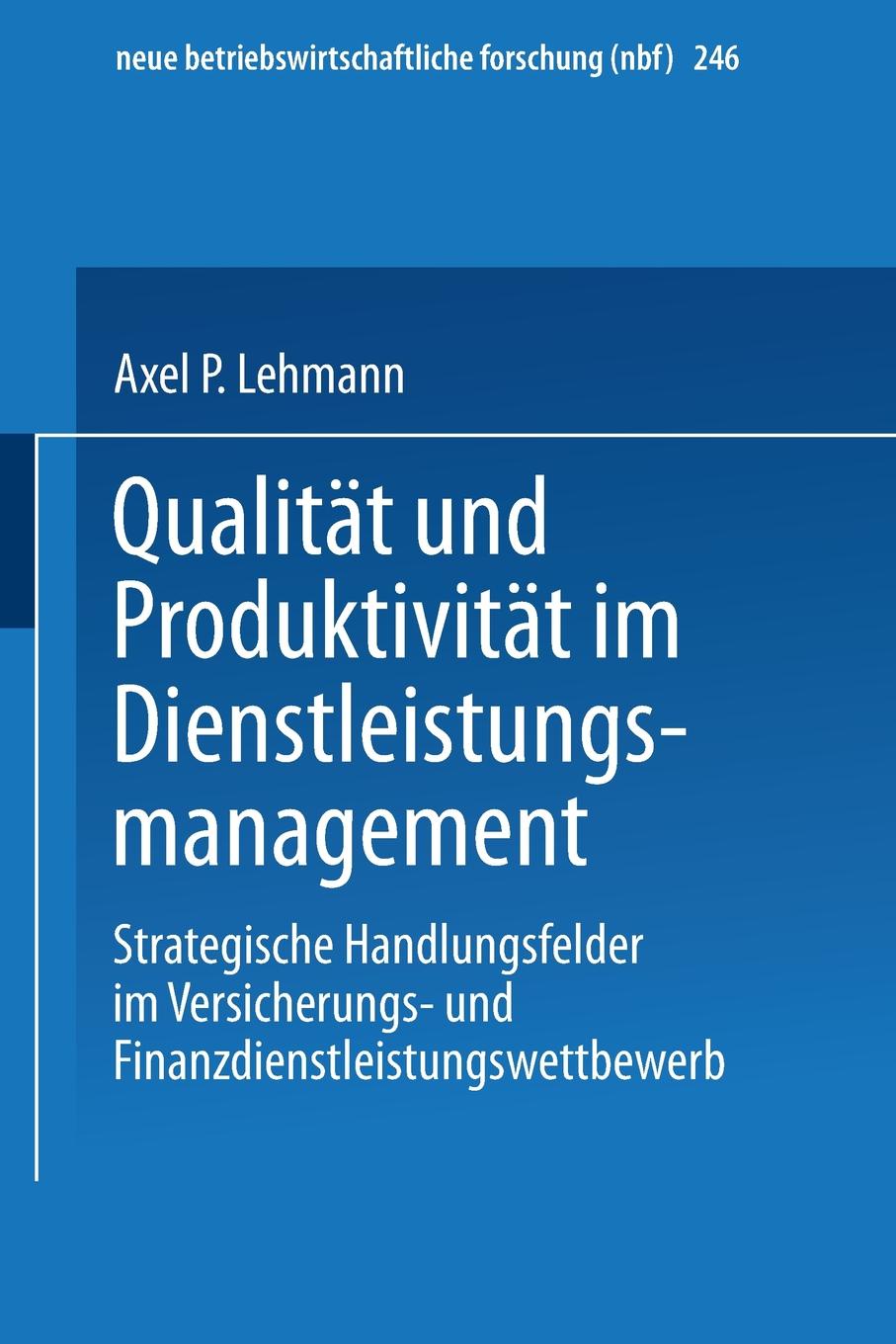 Qualitat und Produktivitat im Dienstleistungsmanagement. Strategische Handlungsfelder im Versicherungs- und Finanzdienstleistungswettbewerb