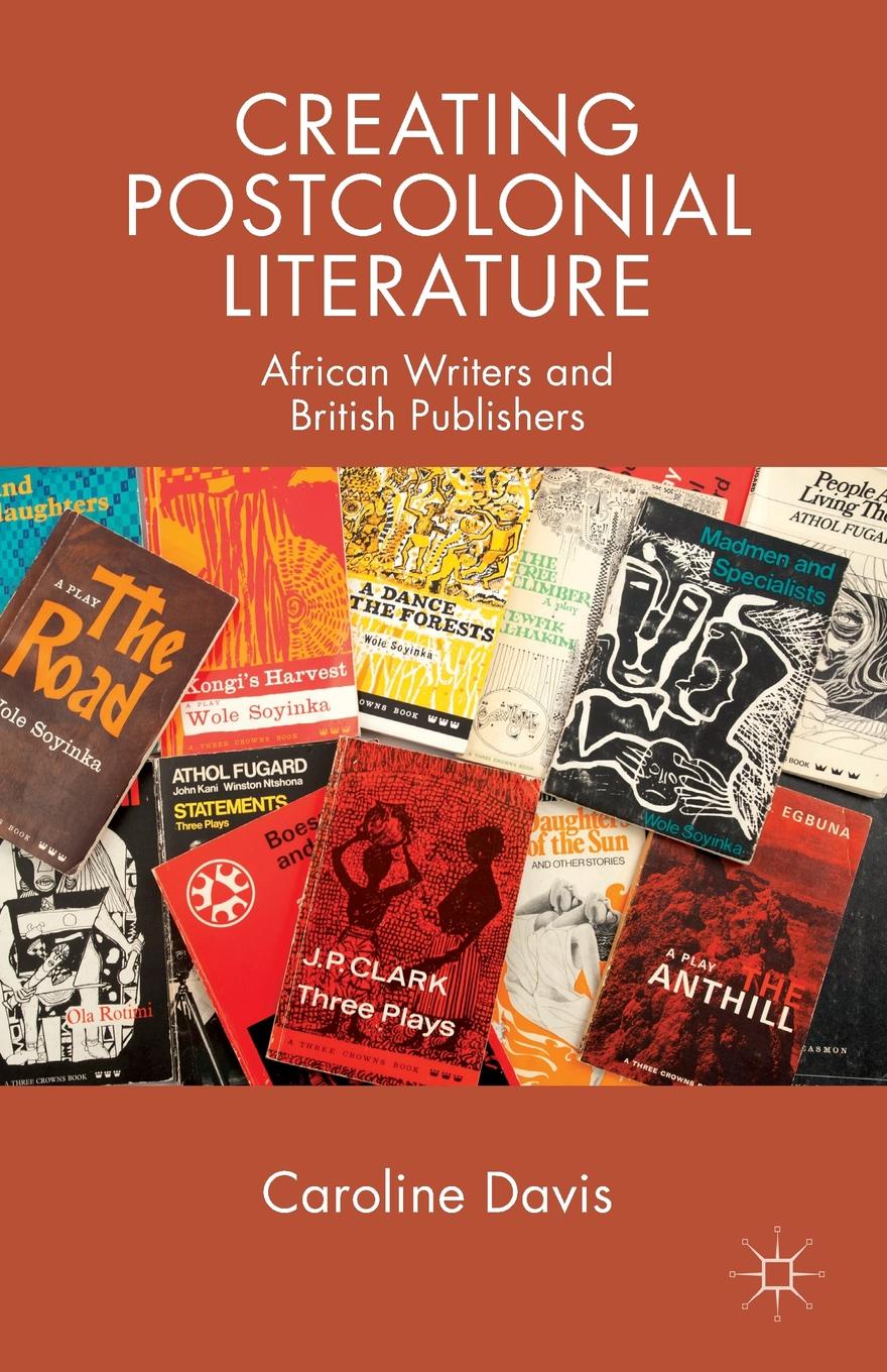 Creating Postcolonial Literature. African Writers and British Publishers