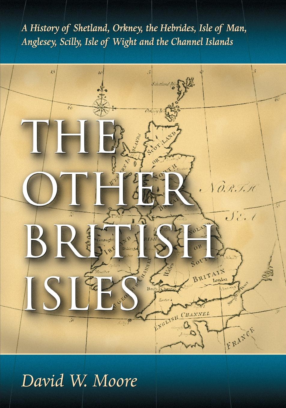 Other British Isles. A History of Shetland, Orkney, the Hebrides, Isle of Man, Anglesey, Scilly, Isle of Wight and the Channel Islands
