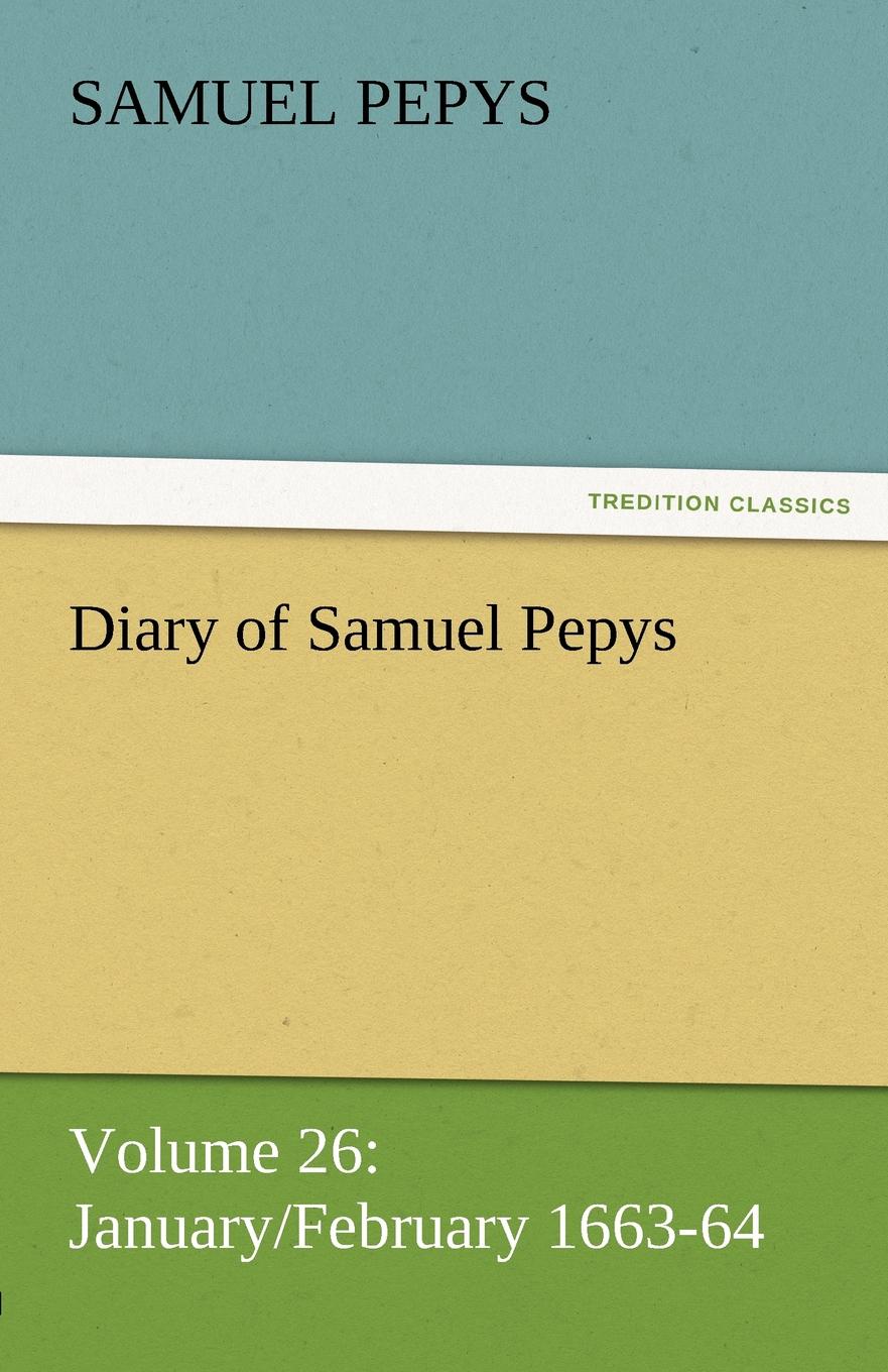 Diary of Samuel Pepys - Volume 26. January/February 1663-64