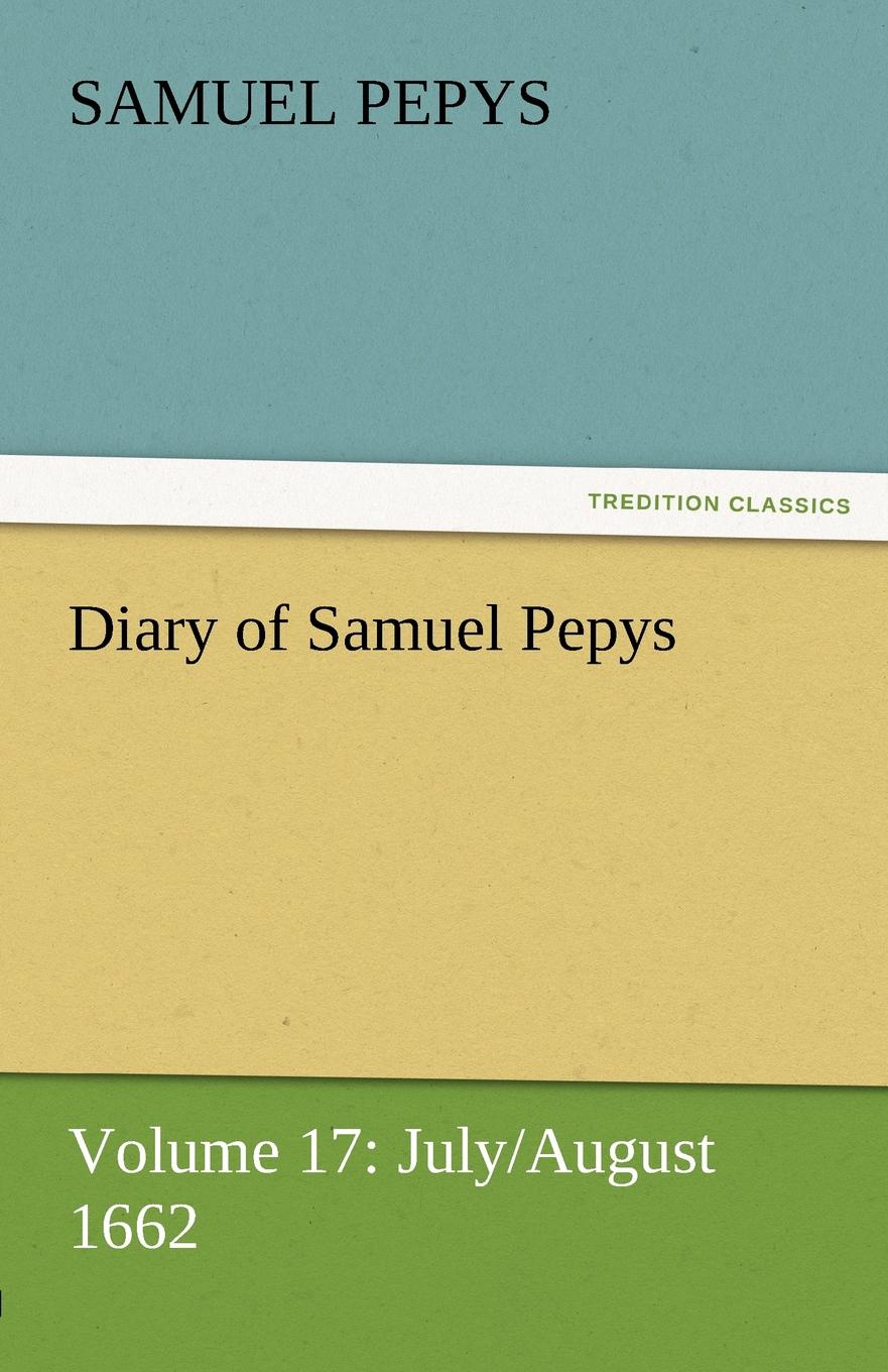 Diary of Samuel Pepys - Volume 17. July/August 1662