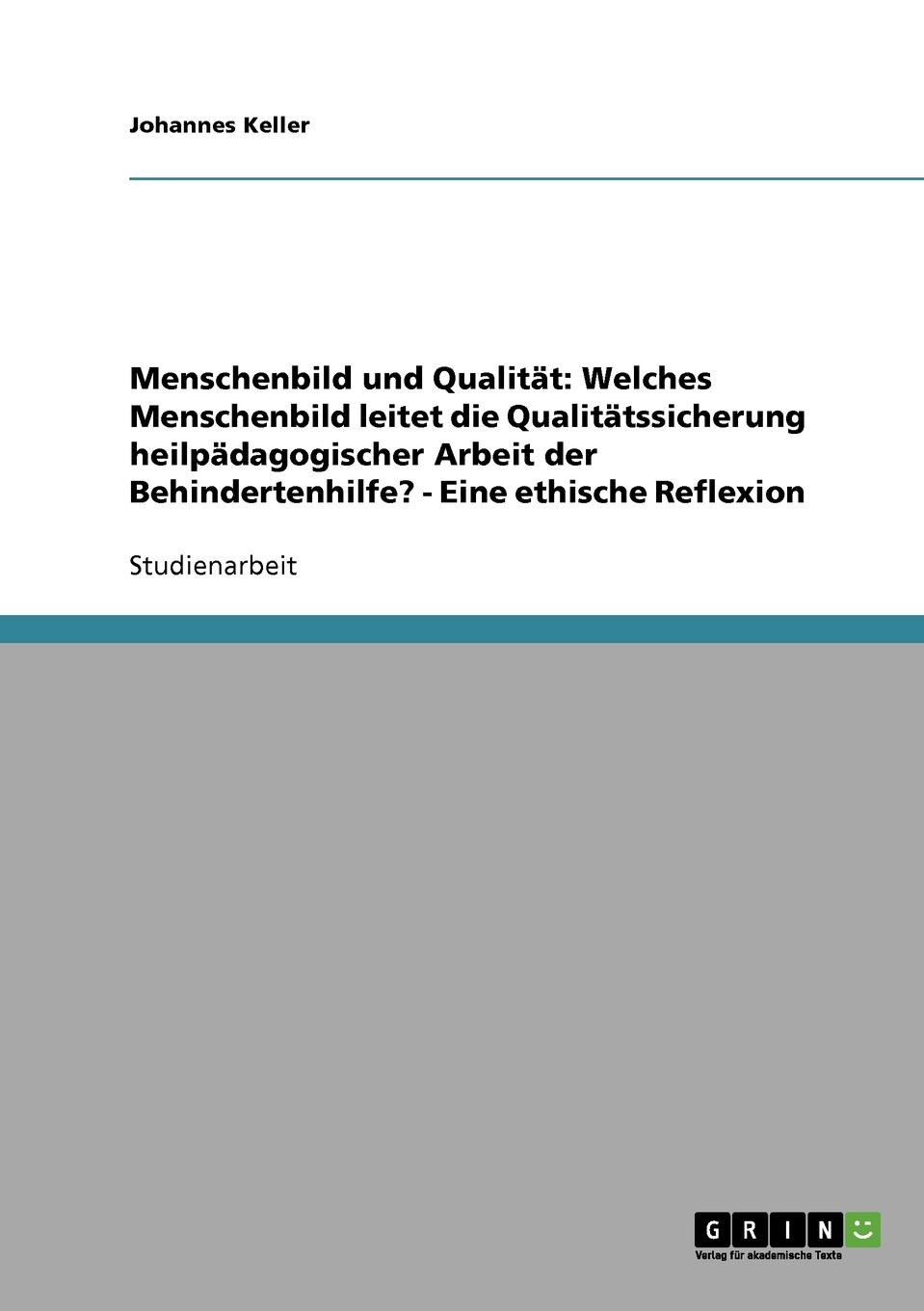 Menschenbild und Qualitat. Welches Menschenbild leitet die Qualitatssicherung heilpadagogischer Arbeit der Behindertenhilfe. - Eine ethische Reflexion