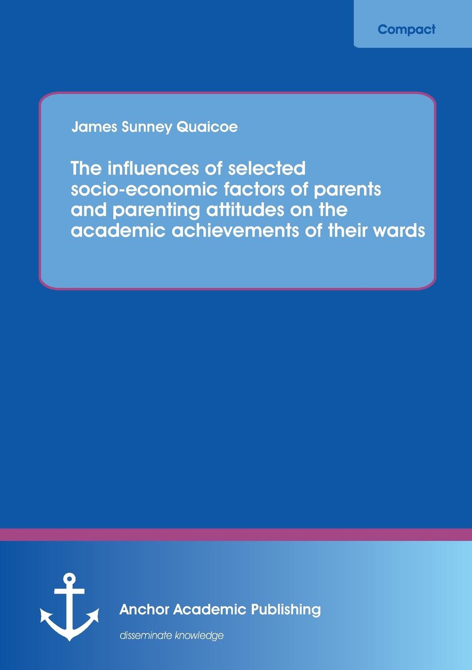 The Influences of Selected Socio-Economic Factors of Parents and Parenting Attitudes on the Academic Achievements of Their Wards