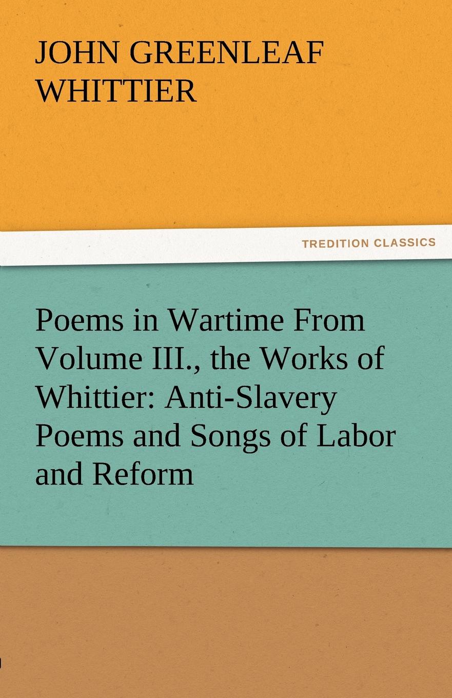 Poems in Wartime from Volume III., the Works of Whittier. Anti-Slavery Poems and Songs of Labor and Reform