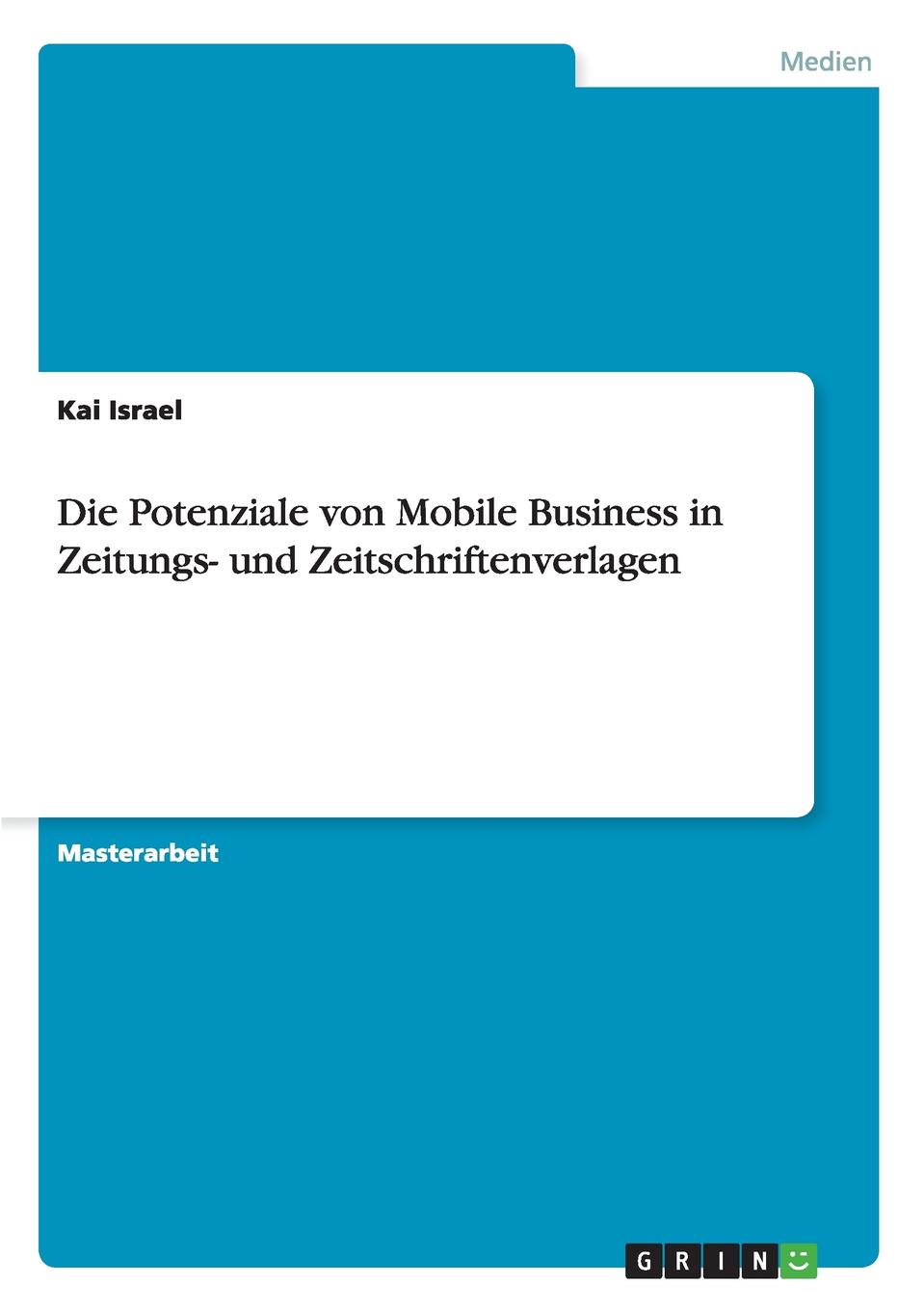 Die Potenziale von Mobile Business in Zeitungs- und Zeitschriftenverlagen. Kai Israel Die Potenziale von Mobile Business in Zeitungs- und Zeitschriftenverlagen. Kai Israel