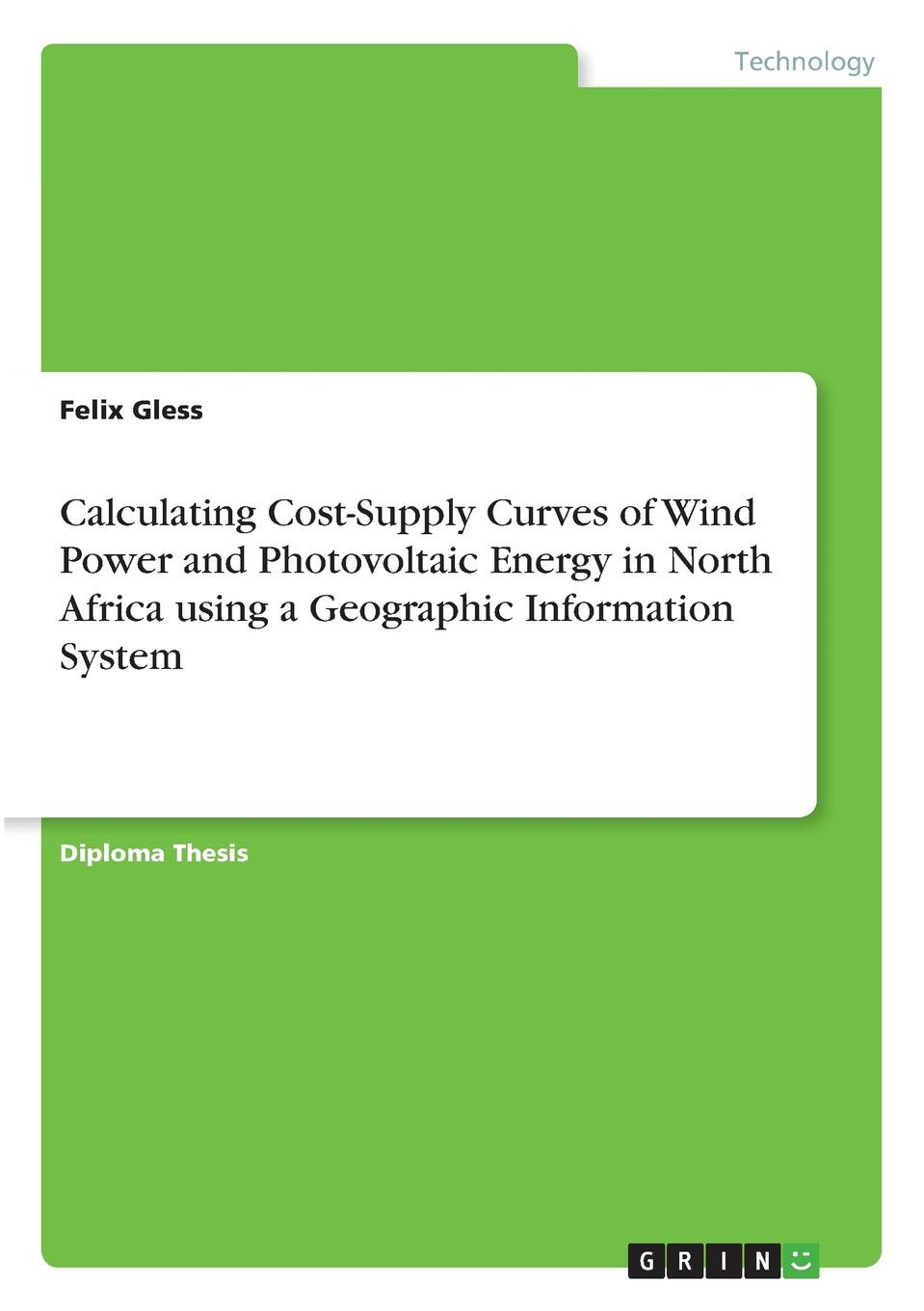 Calculating Cost-Supply Curves of Wind Power and Photovoltaic Energy in North Africa using a Geographic Information System. Felix Gless Calculating Cost-Supply Curves of Wind Power and Photovoltaic Energy in North Africa using a Geographic Information System. Felix Gless