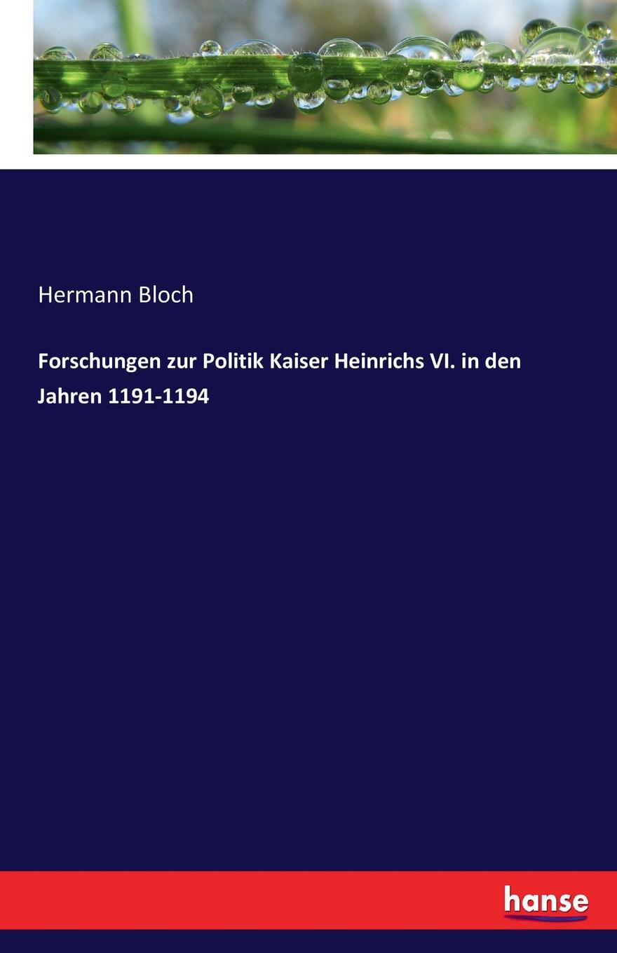 Forschungen zur Politik Kaiser Heinrichs VI. in den Jahren 1191-1194. Hermann Bloch Forschungen zur Politik Kaiser Heinrichs VI. in den Jahren 1191-1194. Hermann Bloch