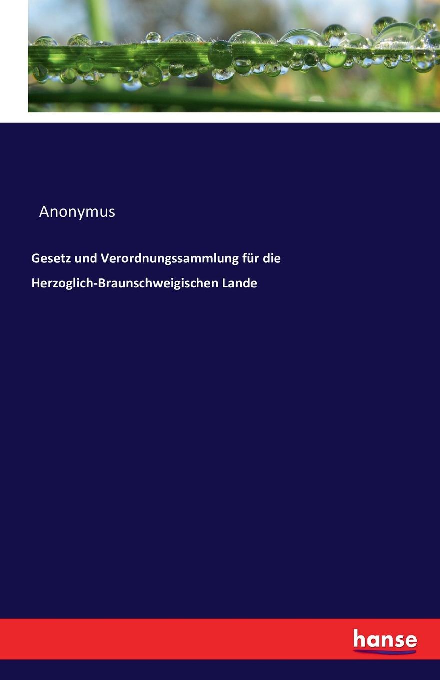 Gesetz und Verordnungssammlung fur die Herzoglich-Braunschweigischen Lande. Anonymus Gesetz und Verordnungssammlung fur die Herzoglich-Braunschweigischen Lande. Anonymus