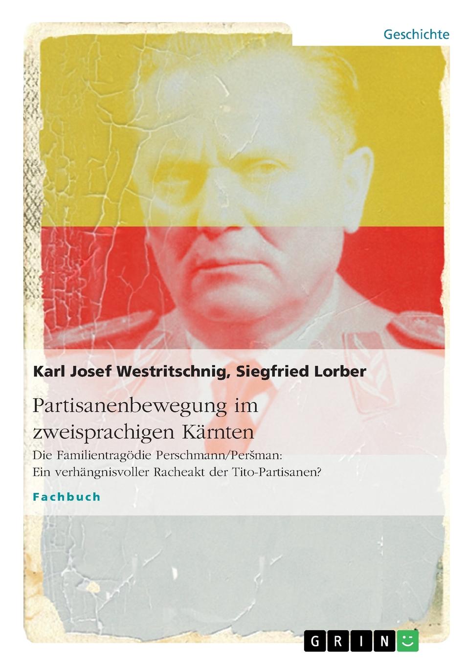 Partisanenbewegung im zweisprachigen Karnten. Die Familientragodie Perschmann/Persman. Ein verhangnisvoller Racheakt der Tito-Partisanen.. Karl Josef Westritschnig, Siegfried Lorber Partisanenbewegung im zweisprachigen Karnten. Die Familientragodie Perschmann/Persman. Ein verhangnisvoller Racheakt der Tito-Partisanen.. Karl Josef Westritschnig, Siegfried Lorber