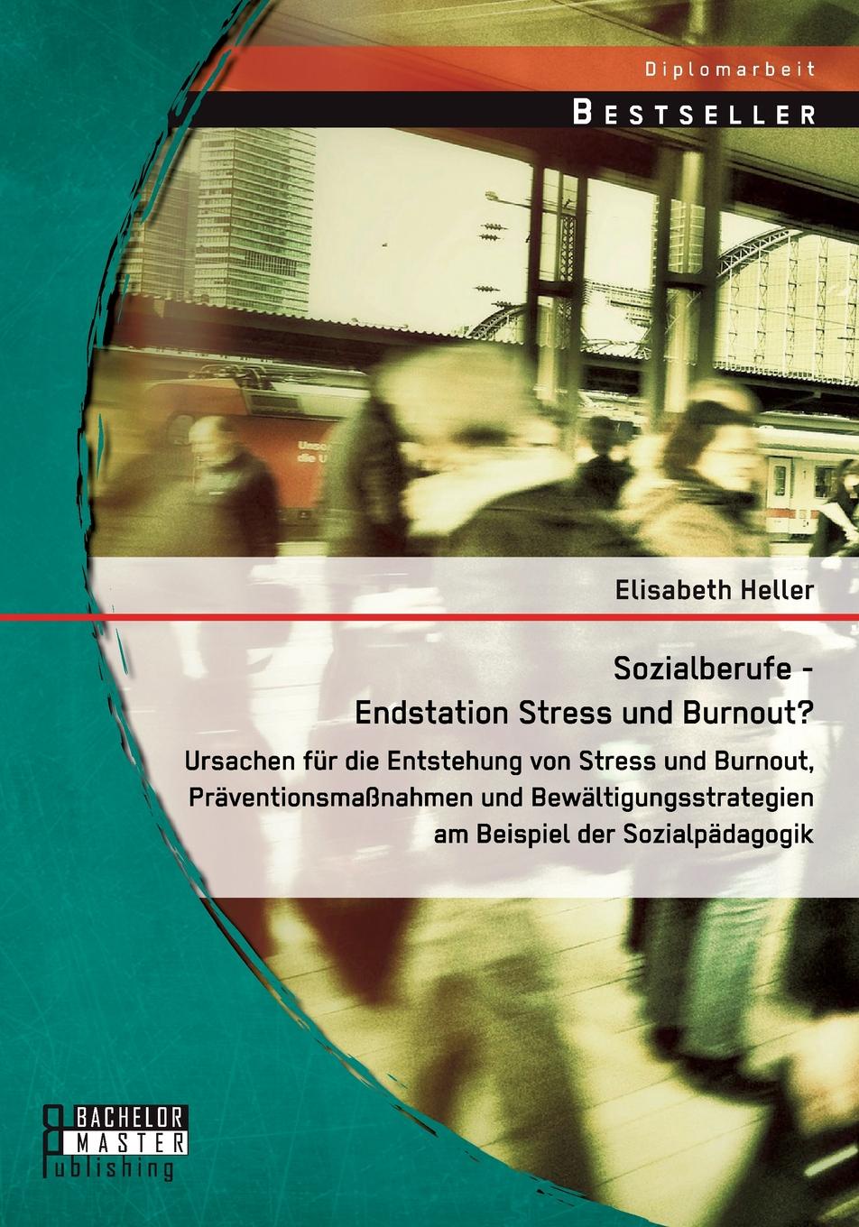 Sozialberufe - Endstation Stress Und Burnout. Ursachen Fur Die Entstehung Von Stress Und Burnout, Praventionsmassnahmen Und Bewaltigungsstrategien Am