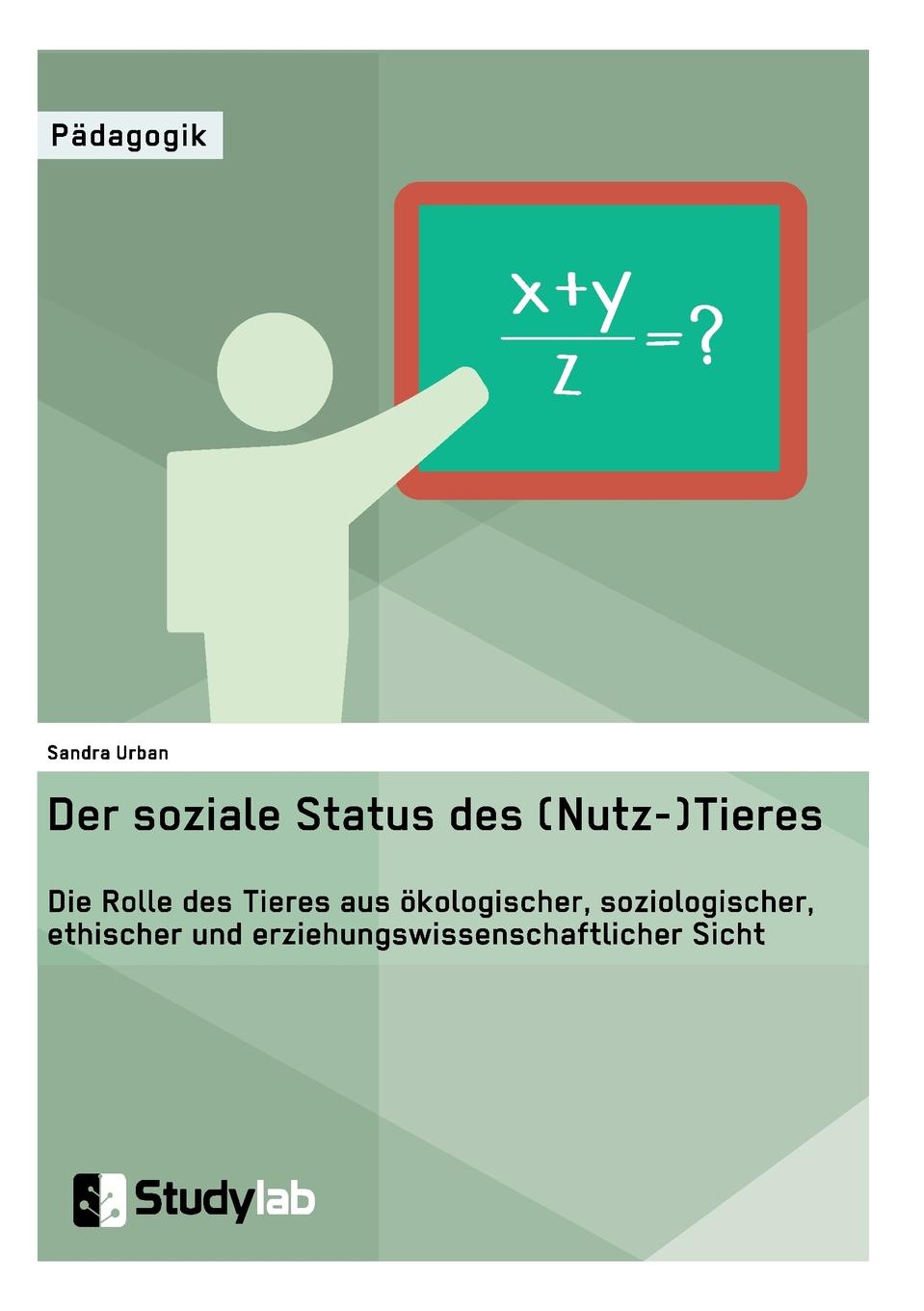 Der soziale Status des (Nutz-)Tieres. Die Rolle des Tieres aus okologischer, soziologischer, ethischer und erziehungswissenschaftlicher Sicht