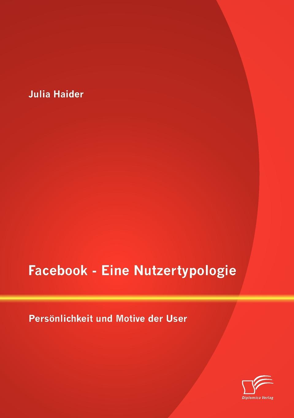 Facebook - Eine Nutzertypologie. Personlichkeit und Motive der User