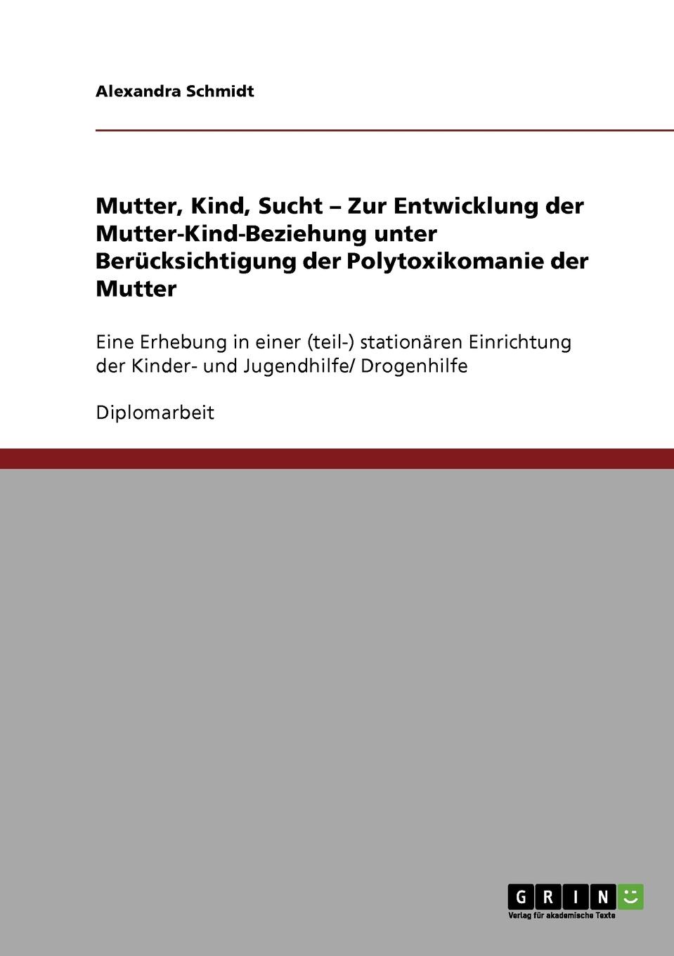 Mutter, Kind, Sucht. Zur Entwicklung der Mutter-Kind-Beziehung unter Berucksichtigung der Polytoxikomanie der Mutter