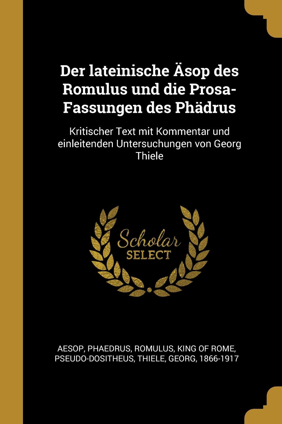 Der lateinische Asop des Romulus und die Prosa-Fassungen des Phadrus. Kritischer Text mit Kommentar und einleitenden Untersuchungen von Georg Thiele