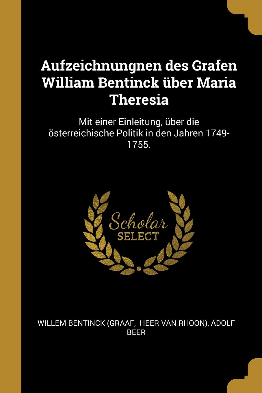 Aufzeichnungnen des Grafen William Bentinck uber Maria Theresia. Mit einer Einleitung, uber die osterreichische Politik in den Jahren 1749-1755.