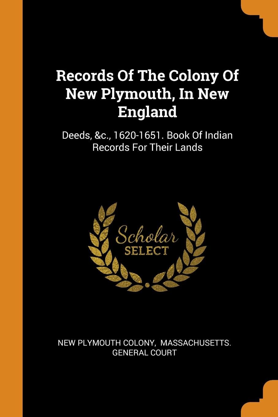 Records Of The Colony Of New Plymouth, In New England. Deeds, .c., 1620-1651. Book Of Indian Records For Their Lands