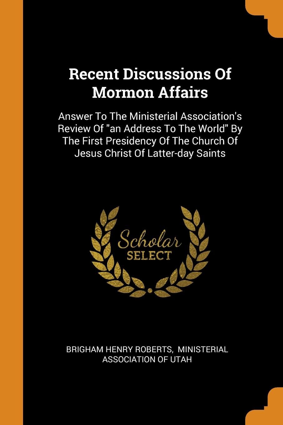 Recent Discussions Of Mormon Affairs. Answer To The Ministerial Association.s Review Of \