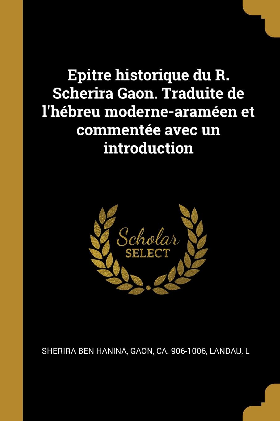 Epitre historique du R. Scherira Gaon. Traduite de l.hebreu moderne-arameen et commentee avec un introduction