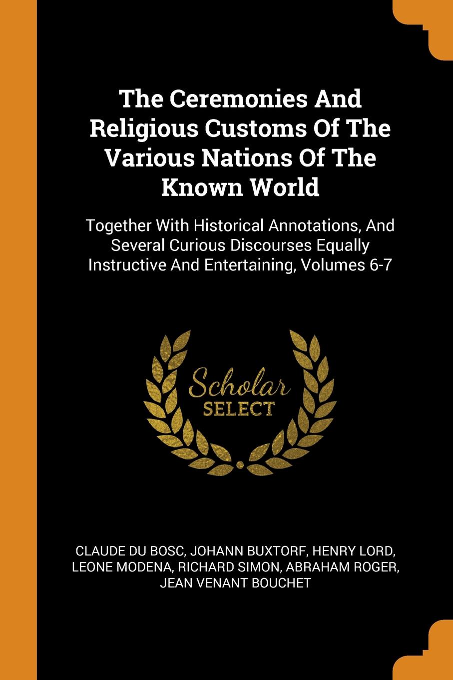 The Ceremonies And Religious Customs Of The Various Nations Of The Known World. Together With Historical Annotations, And Several Curious Discourses Equally Instructive And Entertaining, Volumes 6-7