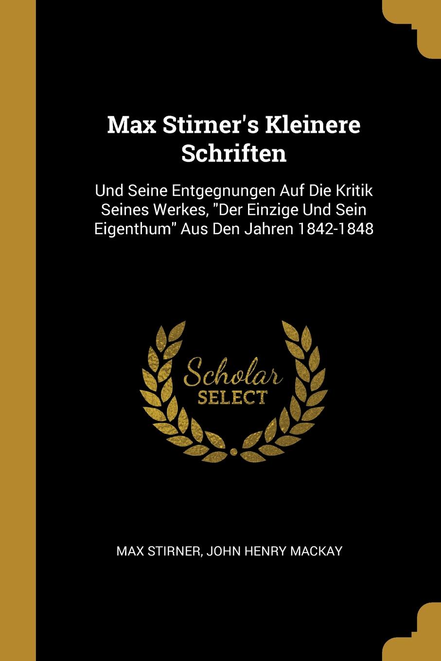 Max Stirner.s Kleinere Schriften. Und Seine Entgegnungen Auf Die Kritik Seines Werkes, \