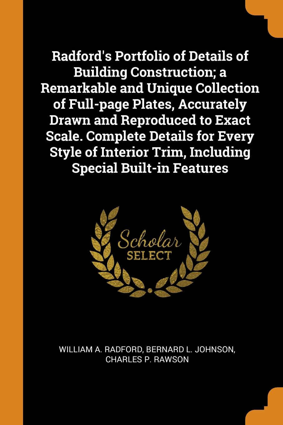 Radford.s Portfolio of Details of Building Construction; a Remarkable and Unique Collection of Full-page Plates, Accurately Drawn and Reproduced to Exact Scale. Complete Details for Every Style of Interior Trim, Including Special Built-in Features