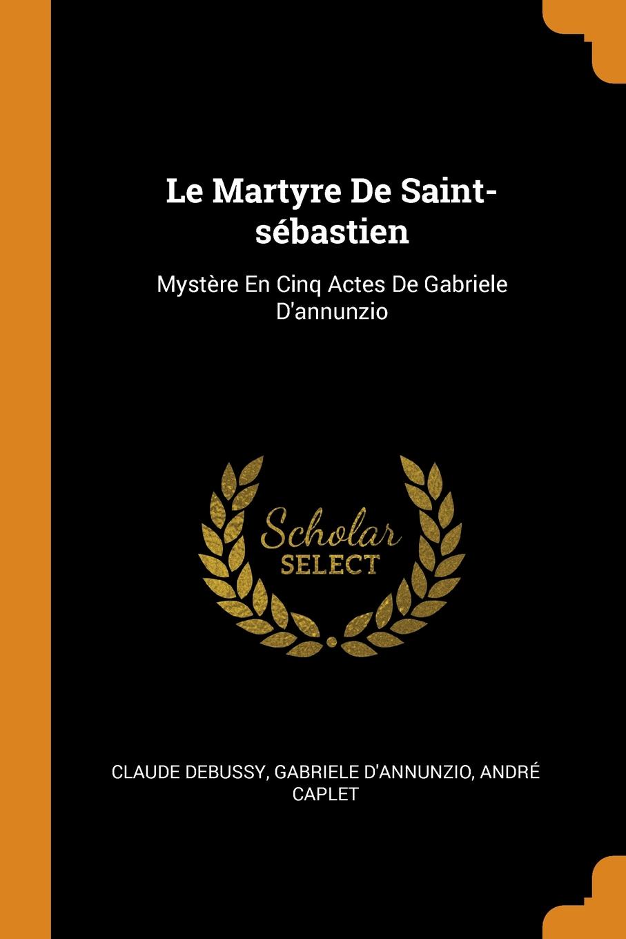 Le Martyre De Saint-sebastien. Mystere En Cinq Actes De Gabriele D.annunzio