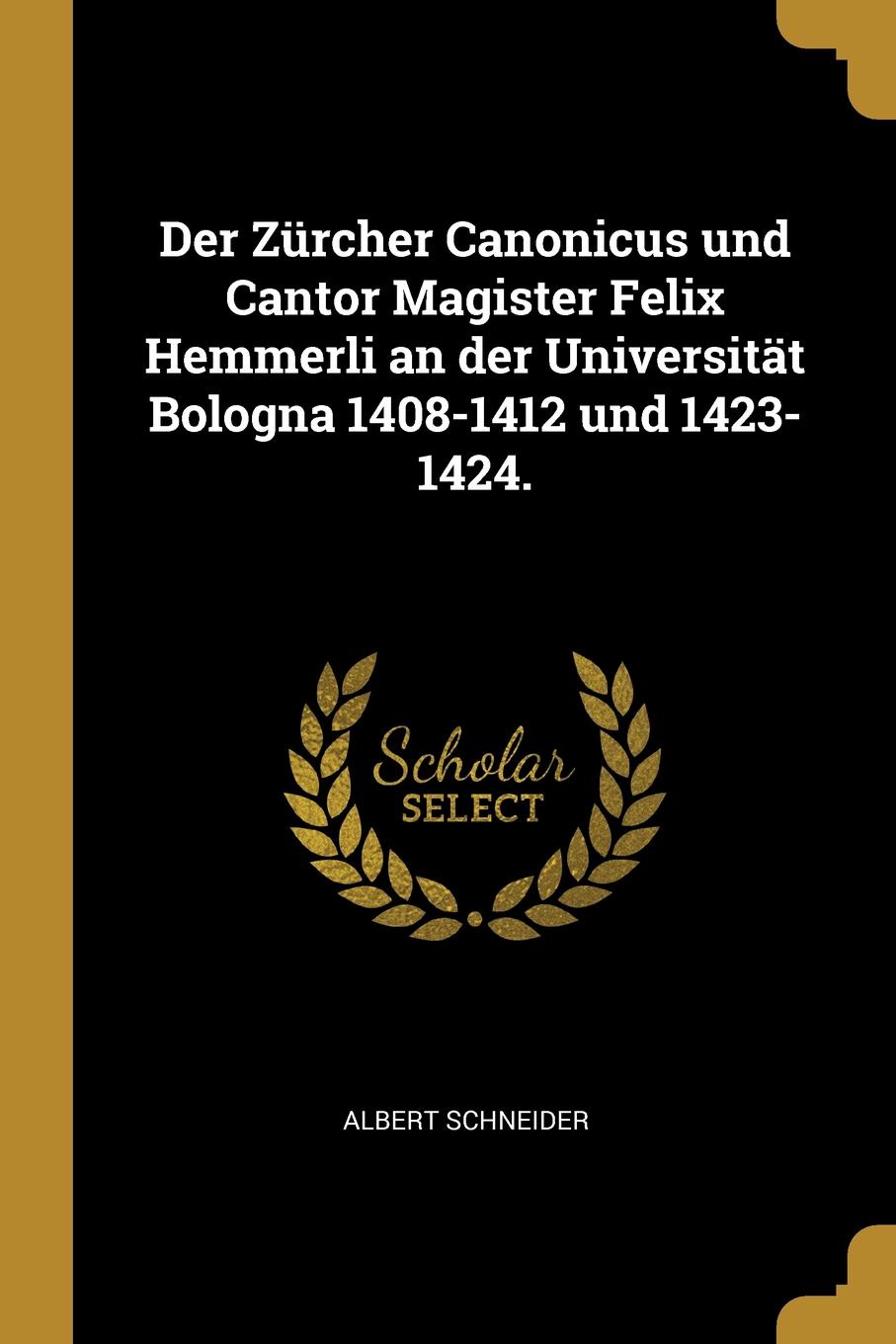 Der Zurcher Canonicus und Cantor Magister Felix Hemmerli an der Universitat Bologna 1408-1412 und 1423-1424.