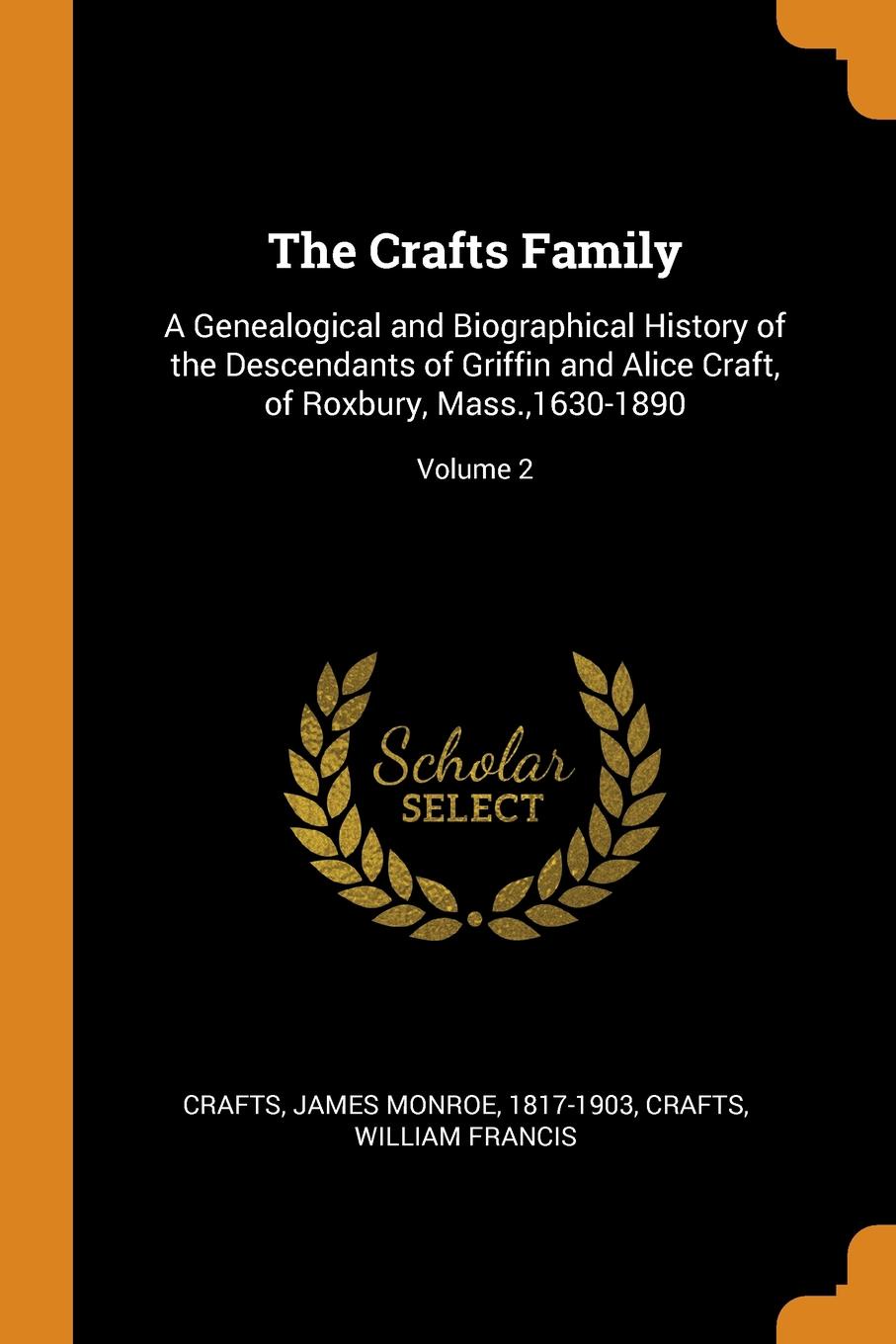 The Crafts Family. A Genealogical and Biographical History of the Descendants of Griffin and Alice Craft, of Roxbury, Mass.,1630-1890; Volume 2