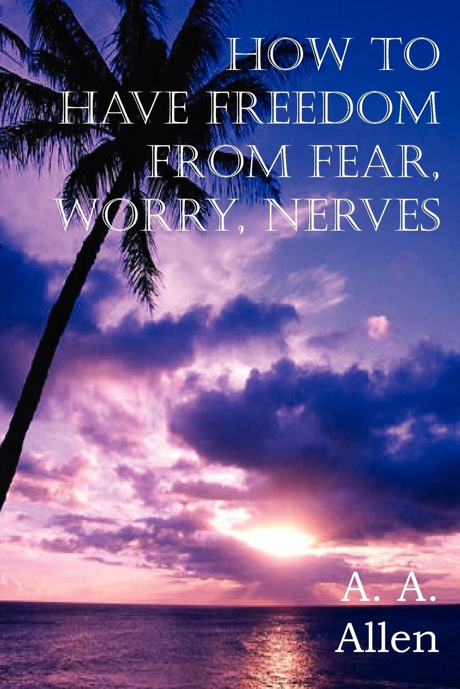 How to Have Freedom from Fear, Worry, Nerves