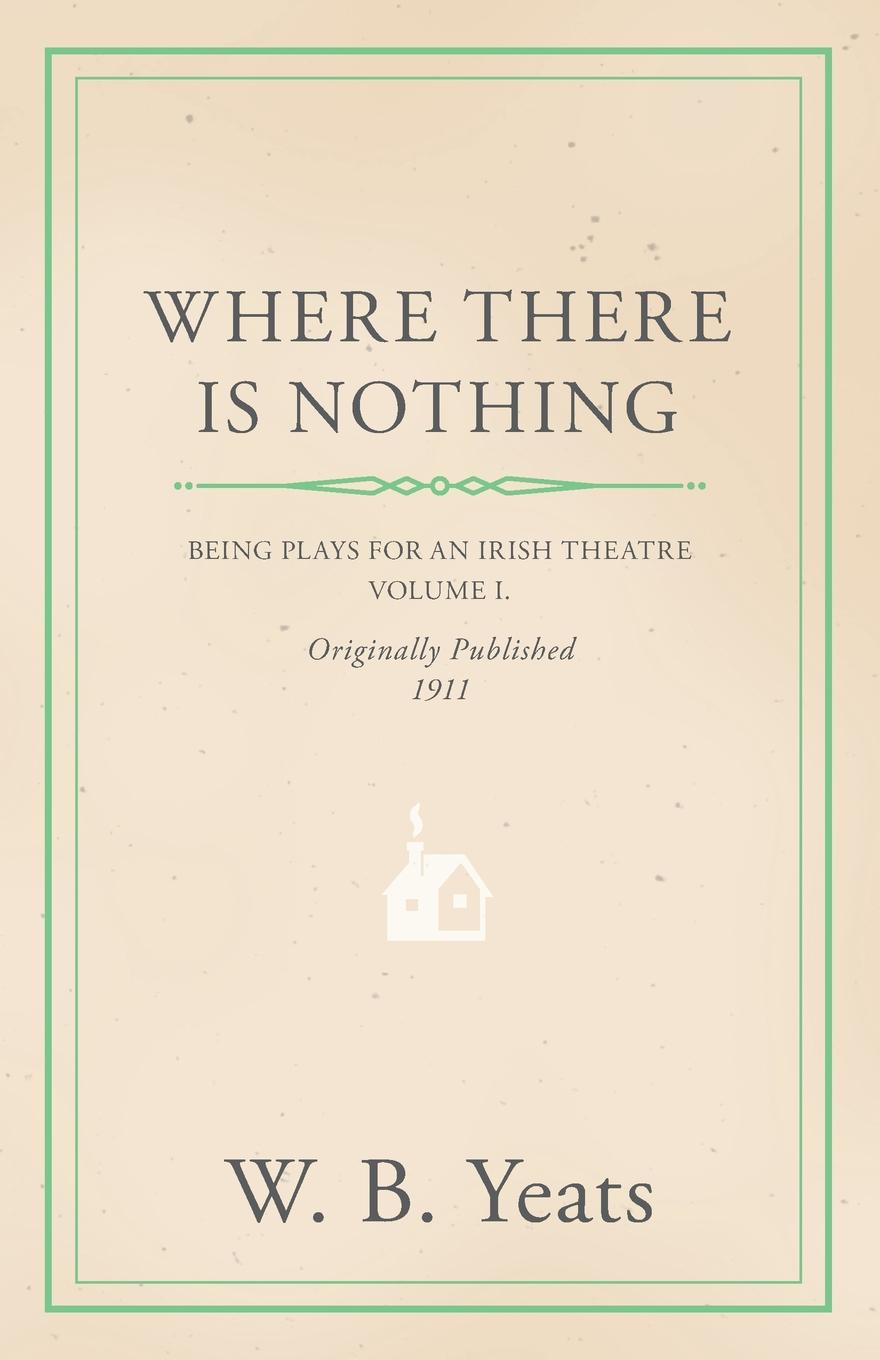 Where There is Nothing. Being Plays for an Irish Theatre - Volume I