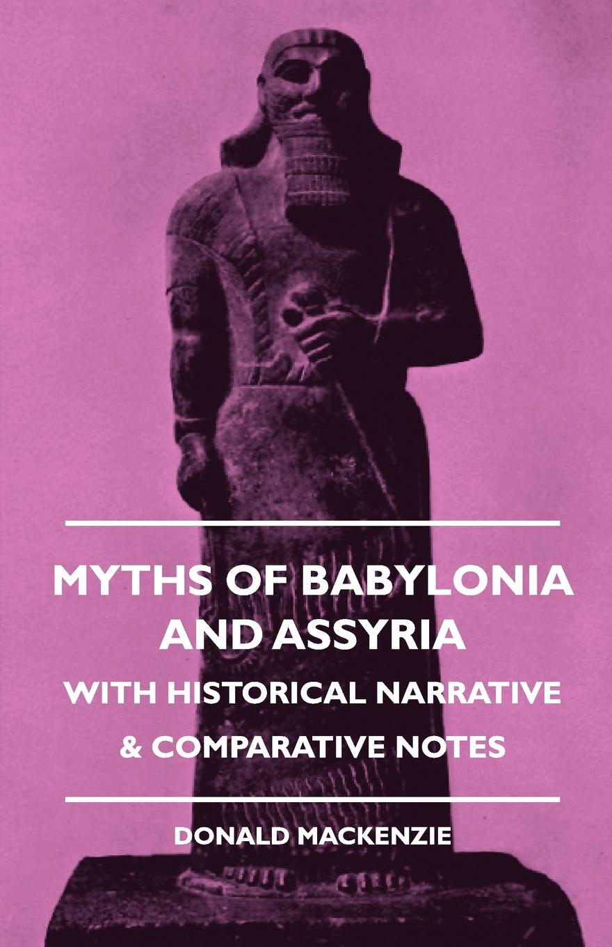 Myths of Babylonia and Assyria - With Historical Narrative . Comparative Notes